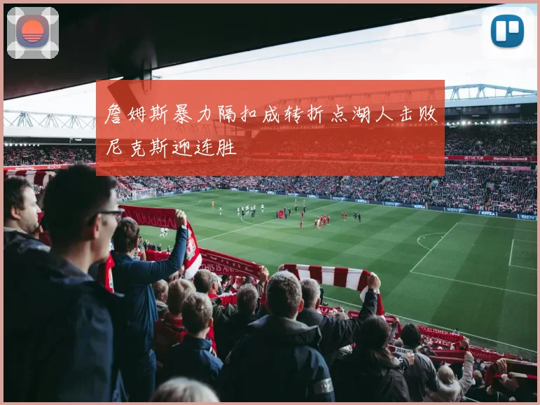 詹姆斯暴力隔扣成转折点湖人击败尼克斯迎连胜