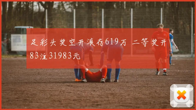 足彩头奖空开滚存619万 二等奖开83注31983元