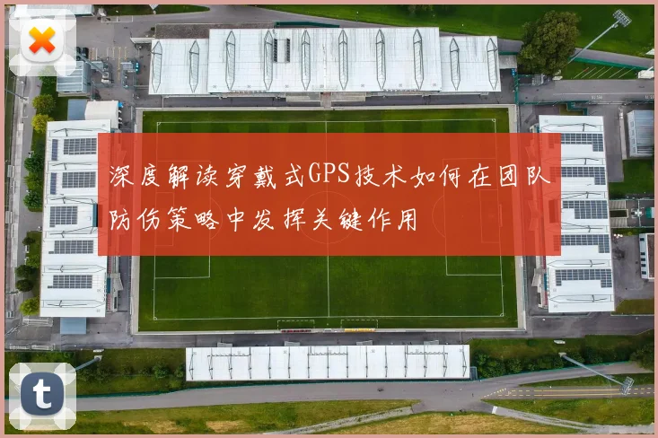 深度解读穿戴式GPS技术如何在团队防伤策略中发挥关键作用