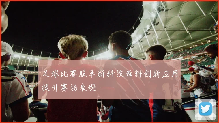 足球比赛服革新科技面料创新应用提升赛场表现